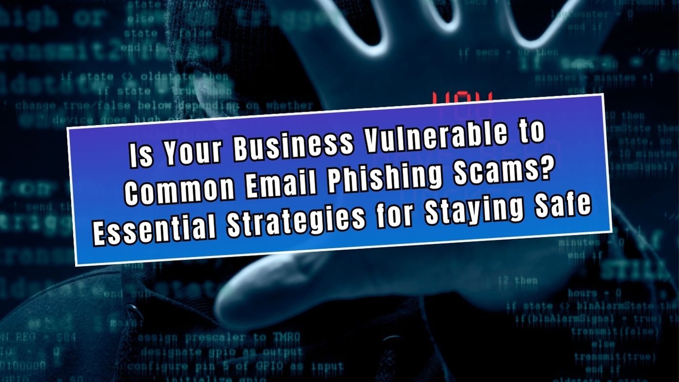 Is Your Business Vulnerable to Common Email Phishing Scams Essential Strategies for Staying Safe