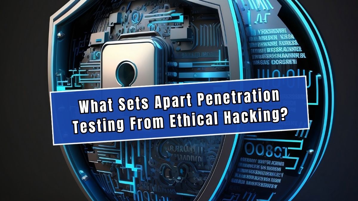 What Sets Apart Penetration Testing From Ethical Hacking?