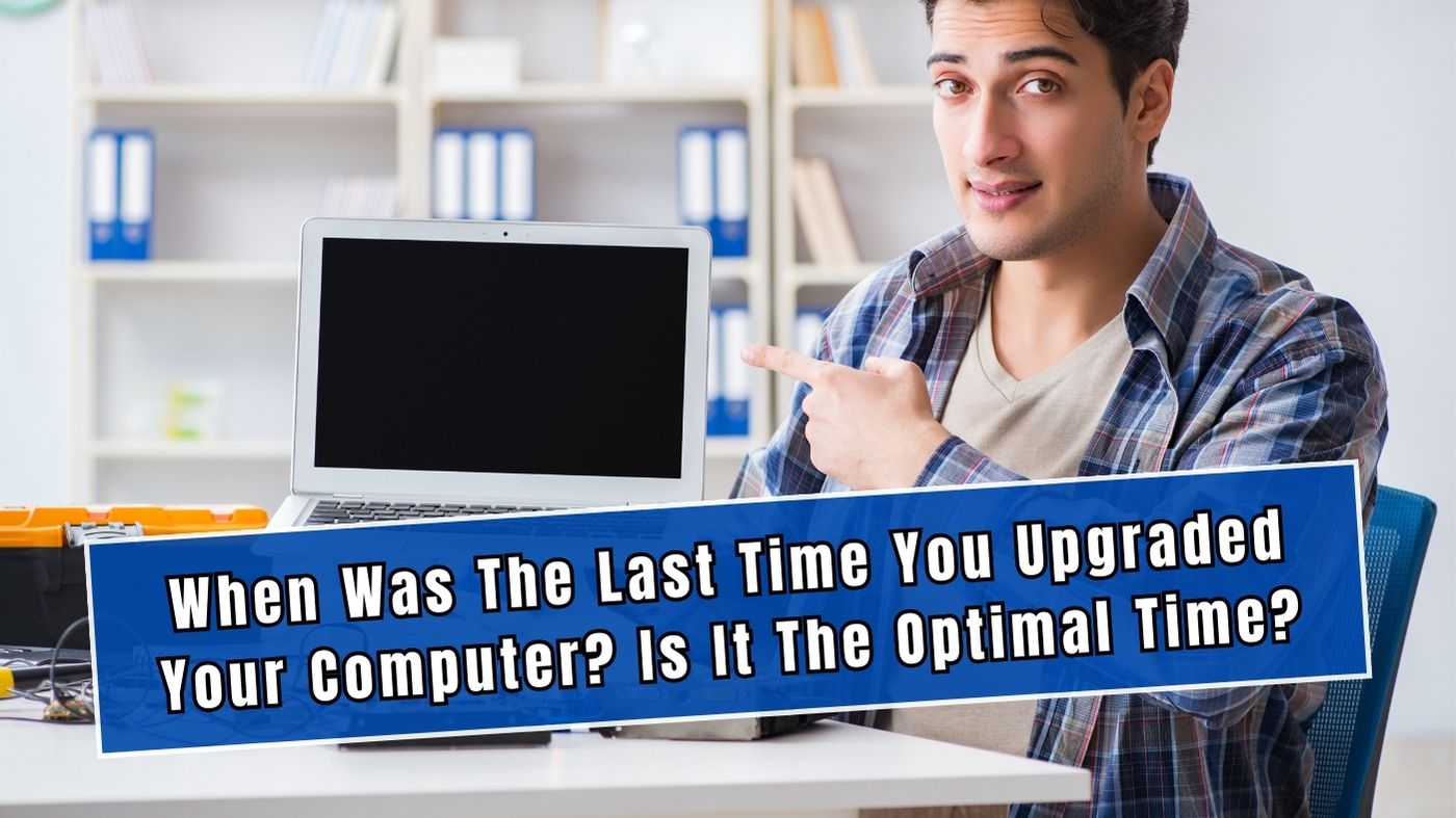 When Was The Last Time You Upgraded Your Computer Is It The Optimal Time