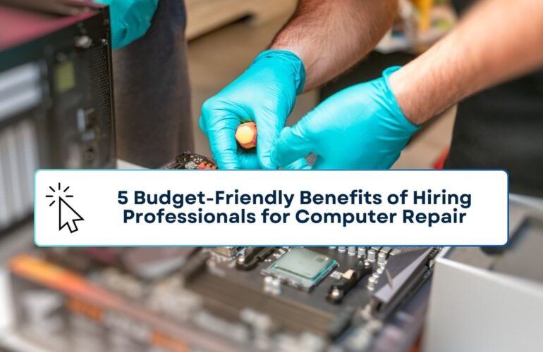5 Budget-Friendly Benefits of Hiring Professionals for Computer Repair