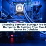 Choosing Between Buying A Pre-built Computer Or Building Your Own Pc: Factor To Consider