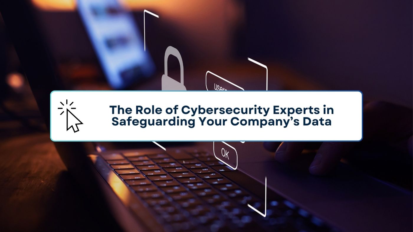 The Role of Cybersecurity Experts in Safeguarding Your Company’s Data