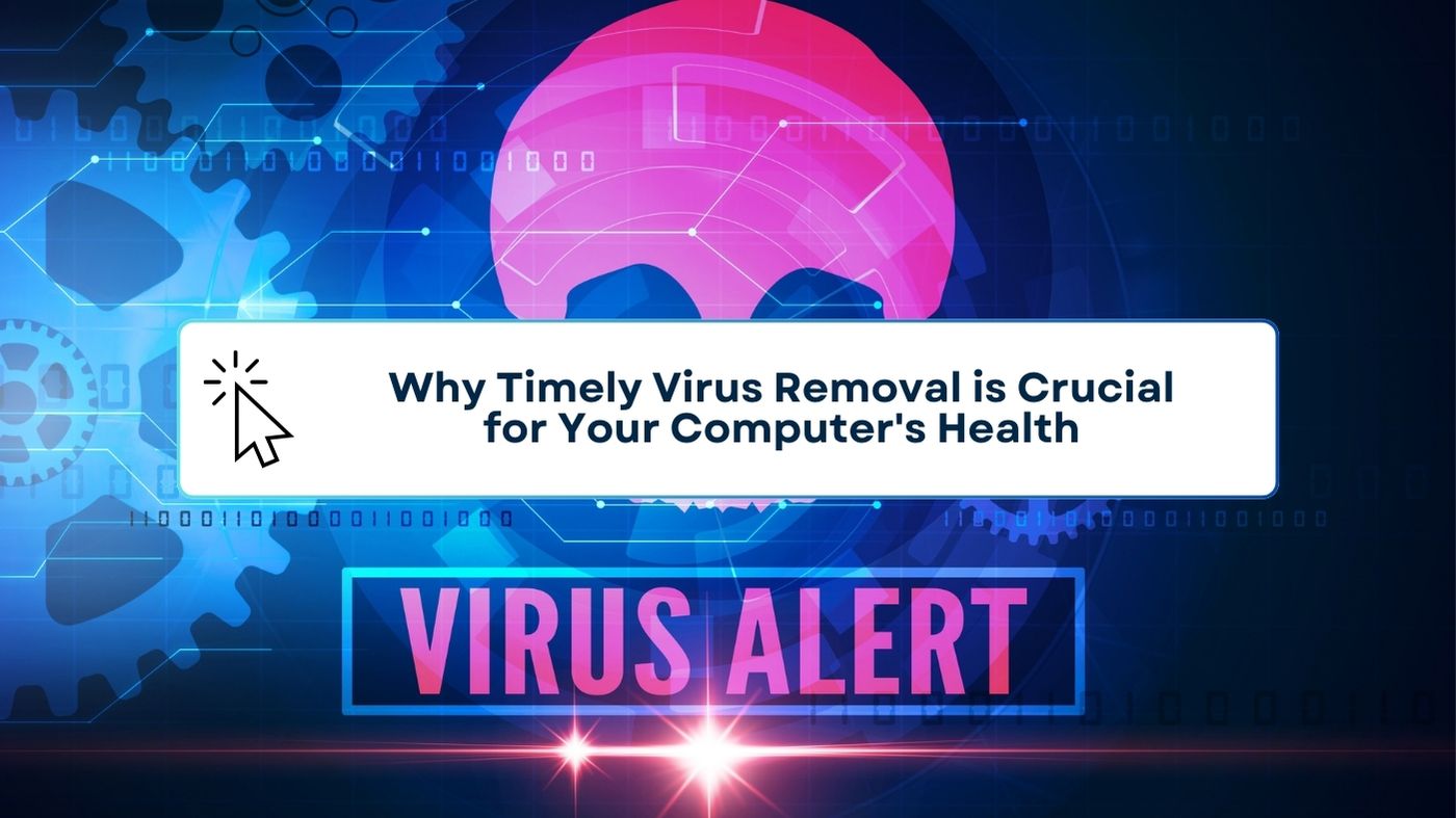 Why Timely Virus Removal is Crucial for Your Computer's Health